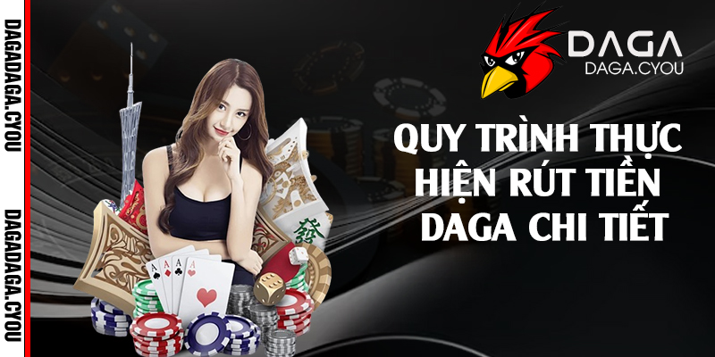 Quy trình thực hiện rút tiền Daga chi tiết